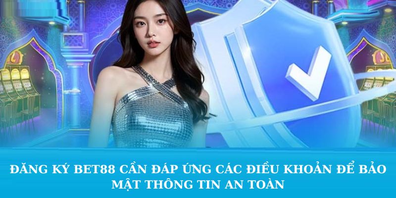 Đăng ký Bet88 cần đáp ứng các điều khoản để bảo mật thông tin an toàn