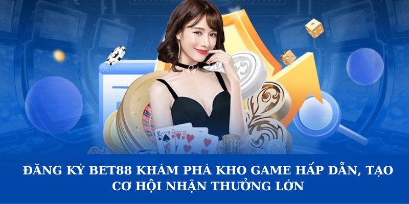 Đăng ký Bet88 khám phá kho game hấp dẫn, tạo cơ hội nhận thưởng lớn