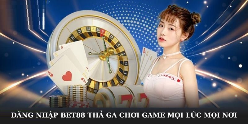 Đăng nhập Bet88 thả ga chơi game mọi lúc mọi nơi