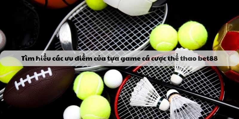 Tìm hiểu các ưu điểm của tựa game cá cược thể thao bet88